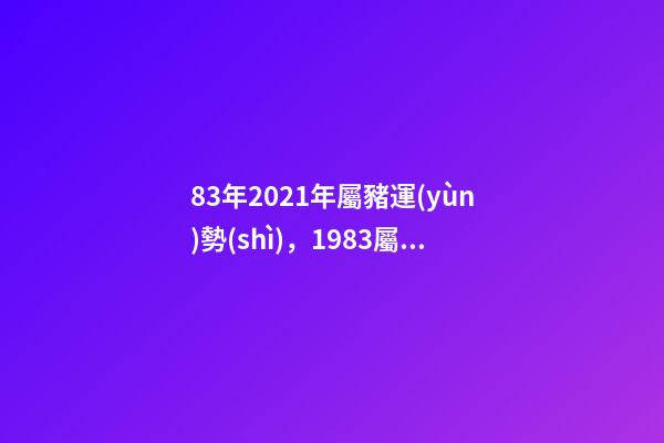 83年2021年屬豬運(yùn)勢(shì)，1983屬豬2021年運(yùn)勢(shì)及運(yùn)程每月 1983年屬豬每月運(yùn)勢(shì)，1983年屬豬男2022年每月運(yùn)勢(shì)？-第1張-觀點(diǎn)-玄機(jī)派